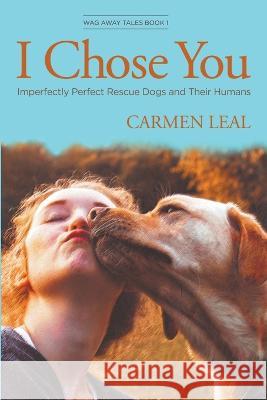 I Chose You, Imperfectly Perfect Rescue Dogs and Their Humans Carmen Leal 9781955309066 Carmen Leal