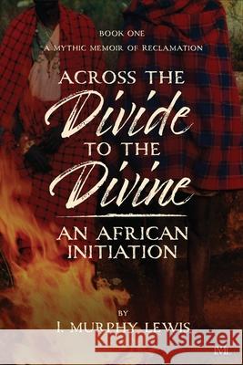 Across the Divide to the Divine: An African Initiation I. Murphy Lewis 9781955314220 IML Publications LLC