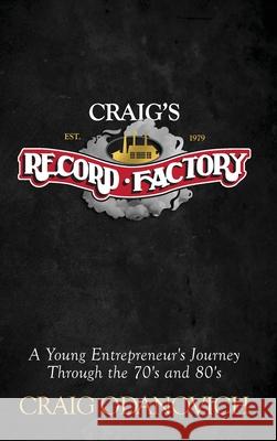 Craig's Record Factory: A Young Entrepreneur's Journey Through the 70's and 80's Craig Odanovich 9781955342216 Holon Publishing / Collective Press