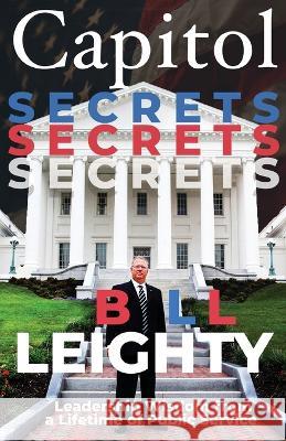 Capitol Secrets: Leadership Wisdom from a Lifetime of Public Service Bill Leighty 9781955342728 Holon Publishing / Collective Press