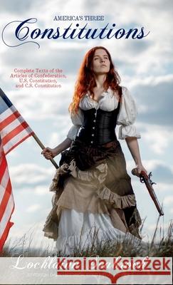 America's Three Constitutions: Complete Texts of the Articles of Confederation, U.S. Constitution, and C.S. Constitution Lochlainn Seabrook 9781955351058 Sea Raven Press