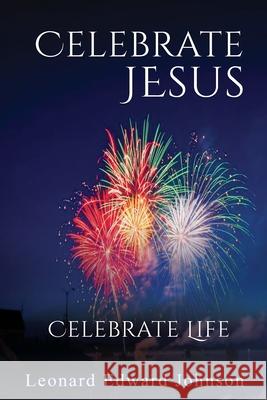 Celebrate Jesus: Celebrate Life Leonard Johnson 9781955358217