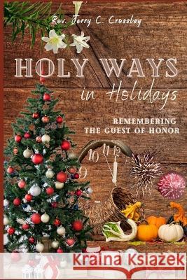 Holy Ways in Holidays: Remembering the Guest of Honor Jerry C. Crossley 9781955368278 Higher Ground Books & Media