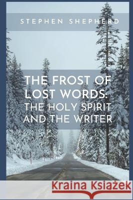 The Frost of Lost Words: The Holy Spirit and the Writer Stephen Shepherd 9781955368315 Higher Ground Books & Media