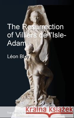 The Resurrection of Villiers de l'Isle-Adam L?on Bloy Richard Robinson 9781955392242 Sunny Lou Publishing