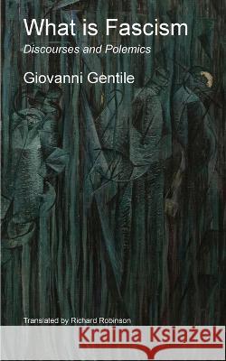 What is Fascism: Discourses and Polemics Giovanni Gentile Richard Robinson  9781955392365 Sunny Lou Publishing