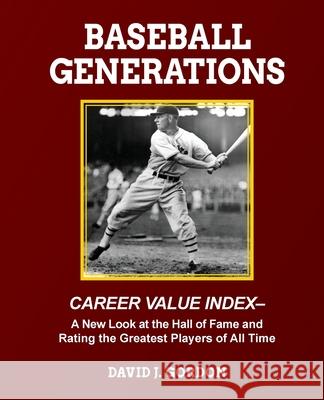 Baseball Generations: A New Look at the Hall of Fame and Rating the Greatest Players of All Time David J. Gordon 9781955398060