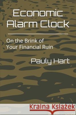 Economic Alarm Clock: On the Brink of Your Financial Ruin Pauly Hart 9781955399340 Economic Alarm Clock