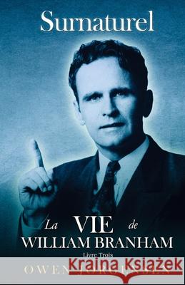 Livre Trois - Surnaturelle: La Vie De William Branham: L'homme Et Sa Commission (1946 - 1950): L'homme Et Sa Commission (1946 - 1950) Jorgensen, Owen 9781955401012