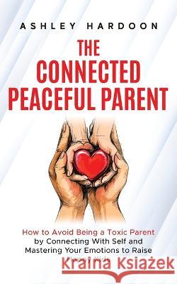 The Connected Peaceful Parent Ashley Hardoon   9781955416153 Dream Books