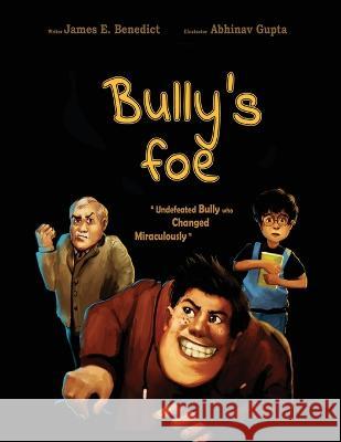 Bully's foe: Undefeated bully who changed miraculously James Benedict, Abhinav Gupta 9781955419116