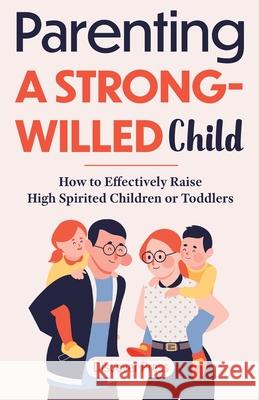 Parenting a Strong-Willed Child: How to Effectively Raise High Spirited Children or Toddlers Discover Press 9781955423076 Gtm Press LLC