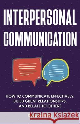 Interpersonal Communication: How to Communicate Effectively, Build Great Relationships, and Relate to Others Discover Press 9781955423106 Gtm Press LLC