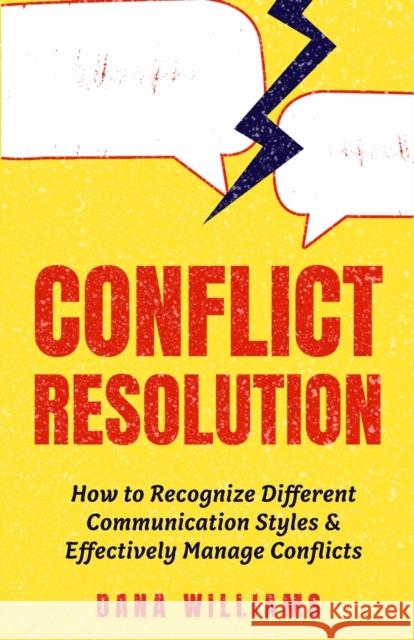 Conflict Resolution: How to Recognize Different Communication Styles & Effectively Manage Conflicts Dana Williams 9781955423120 Gtm Press LLC