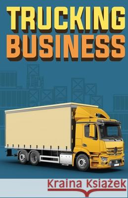 Trucking Business: How to Start, Run, and Grow an Owner Operator Trucking Business Doug Yimmer 9781955423229 Gtm Press LLC