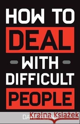 How to Deal With Difficult People: Learn to Get Along With People You Can't Stand, and Bring Out Their Best Dave Young 9781955423427