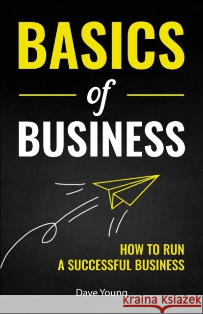 Basics of Business: How to Run a Successful Business Dave Young 9781955423434