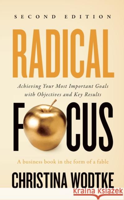 Radical Focus SECOND EDITION: Achieving Your Goals with Objectives and Key Results Christina R. Wodtke 9781955469012 Cucina Media, LLC