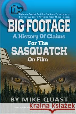 A History of Claims for the Sasquatch on Film: Bigfoot's Caught on Film Continue to Intrigue Us, But Can We Learn Anything From These Images Mike Quast 9781955471060