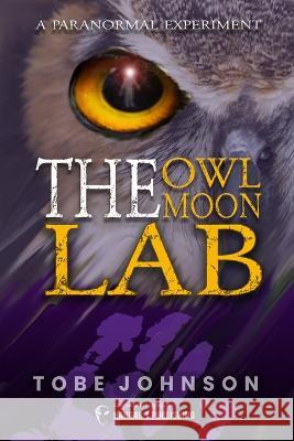 The Owl Moon Lab: A Paranormal Experiment Tobe Johnson   9781955471503 Hangar 1 Publishing