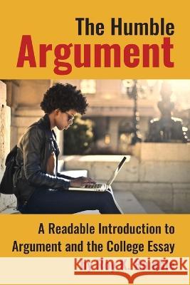 The Humble Argument: A Readable Introduction to Argument and the College Essay Roy K. Humble 9781955499163 Chemeketa Press