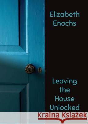 Leaving the House Unlocked Elizabeth Enochs   9781955521321