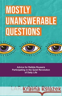 Mostly Unanswerable Questions: Advice for rabble rousers participating in the quiet revolution of daily life Lara Buelow 9781955533249 Quantum Shift Publishing