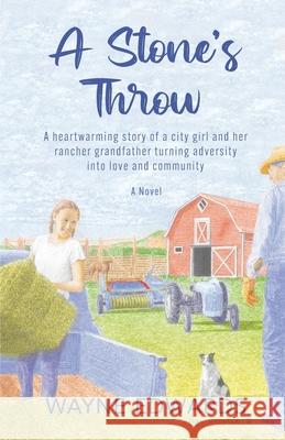 A Stone's Throw: A heartwarming story of a city girl and her rancher grandfather turning adversity into love and community Wayne Edwards 9781955533263 Quantum Shift Publishing