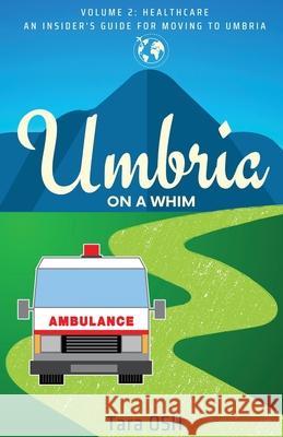 Umbria on a Whim: Volume 2: Healthcare, an Insider's Guide for Moving to Umbria Tara Osh 9781955541381 Fuzionpress