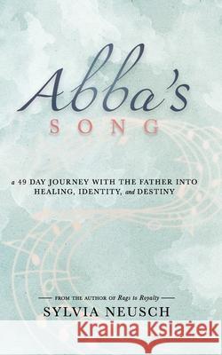 Abba's Song: A 49 Day Journey with the Father into Healing, Identity, and Destiny Sylvia Neusch   9781955546409 Tall Pine Books