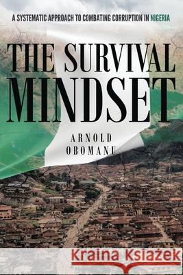 The Survival Mindset: A Systematic Approach to Combating Corruption in Nigeria Marcus Webb Arnold Obomanu 9781955575416 Arnold Obomanu