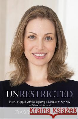 Unrestricted: How I Stepped Off the Tightrope, Learned to Say No, and Silenced Anorexia Dawn Brockett 9781955577120 Ranch Studios