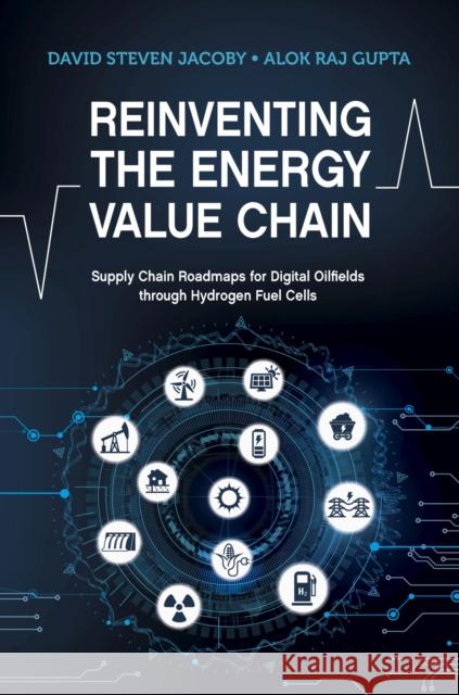 Reinventing the Energy Value Chain: Supply Chain Roadmaps for Digital Oilfields Through Hydrogen Fuel Cells David Steve Alok R 9781955578004 Pennwell Books