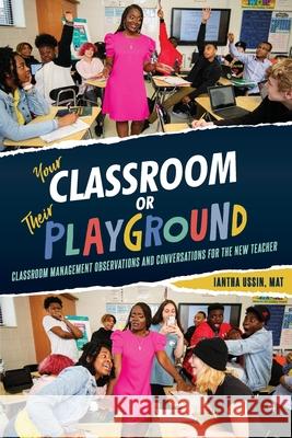 Your Classroom or Their Playground: Classroom Management Observations and Conversations for the New Teacher Iantha Ussin 9781955579049 Luminous Publishing
