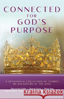Connected for God's Purpose: A Devotional Collection of Stories by Daughters of the King Shauna-Kay Calder Shanae Clarke Petrice Dyer 9781955579117 Luminous Publishing