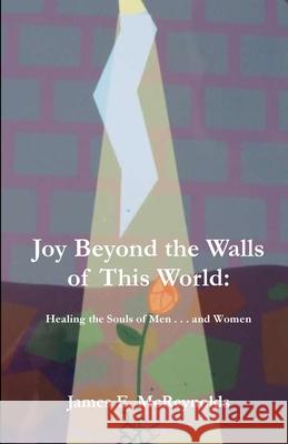 Joy Beyond The Walls Of This World: Healing The Souls Of Men . . . And Women James E. McReynolds 9781955581431 Parson's Porch