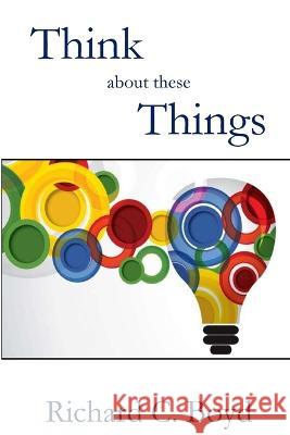 Think About These Things Richard C Boyd 9781955581813