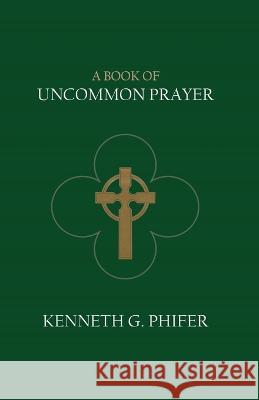 A Book of Uncommon Prayer Kenneth G. Phifer 9781955581967 Parson's Porch Books