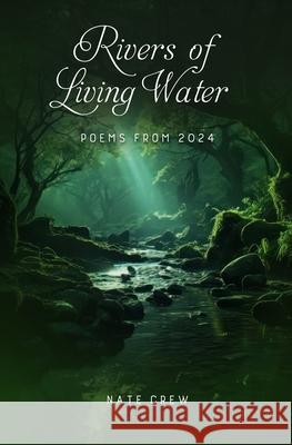 Rivers of Living Water: Poems from 2024 Nate Crew 9781955597173 Deeprichdirt