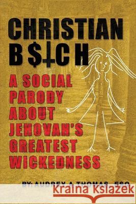 Christian B$tch: A Social Parody About Jehovah's Greatest Wickedness Esq Audrey Thomas   9781955603911