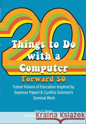 Twenty Things to Do with a Computer Forward 50: Future Visions of Education Inspired by Seymour Papert and Cynthia Solomon's Seminal Work Cynthia Solomon, Gary S Stager 9781955604000