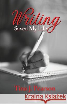 Writing Saved My Life Tina J. Pearson 9781955605014