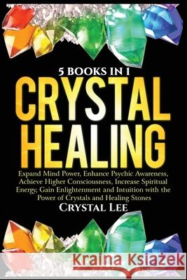 Crystal Healing: 5 Books in 1: Expand Mind Power, Enhance Psychic Awareness, Achieve Higher Consciousness, Increase Spiritual Energy, G Crystal Lee 9781955617062 Kyle Andrew Robertson