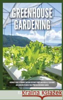 Greenhouse Gardening: Beginner's Guide to Growing Your Own Vegetables, Fruits and Herbs All Year-Round and Learn How to Quickly Build Your O Rachel Martin 9781955617277 Kyle Andrew Robertson