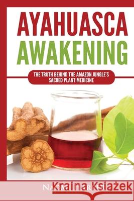 Ayahuasca Awakening: The Truth Behind the Amazon Jungle's Sacred Plant Medicine Naomi Harper 9781955617444 Kyle Andrew Robertson