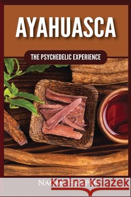 Ayahuasca: The Psychedelic Experience Naomi Harper 9781955617529 Kyle Andrew Robertson