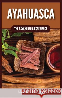 Ayahuasca: The Psychedelic Experience Naomi Harper 9781955617536 Kyle Andrew Robertson
