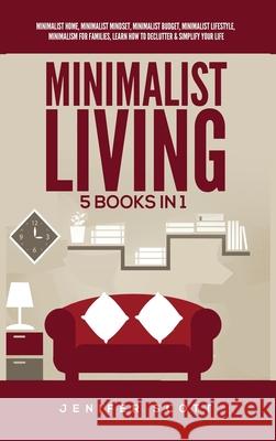 Minimalist Living: 5 Books in 1: Minimalist Home, Minimalist Mindset, Minimalist Budget, Minimalist Lifestyle, Minimalism for Families, Learn How to Declutter & Simplify Your Life Jenifer Scott 9781955617611 Kyle Andrew Robertson