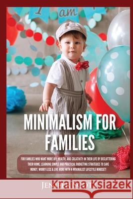 Minimalism For Families: For Families Who Want More Joy, Health, and Creativity In Their Life by Decluttering Their Home, Learning Simple and Practical Budgeting Strategies to Save Money & Worry Less! Jenifer Scott 9781955617666 Kyle Andrew Robertson