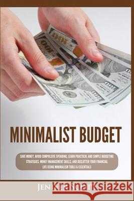 Minimalist Budget: Save Money, Avoid Compulsive Spending, Learn Practical and Simple Budgeting Strategies, Money Management Skills, & Declutter Your Financial Life Using Minimalism Tools & Essentials Jenifer Scott 9781955617680 Kyle Andrew Robertson